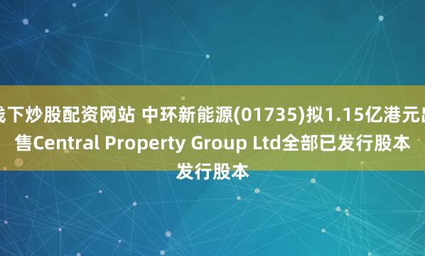 线下炒股配资网站 中环新能源(01735)拟1.15亿港元出售Central Property Group Ltd全部已发行股本