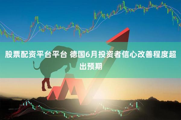 股票配资平台平台 德国6月投资者信心改善程度超出预期