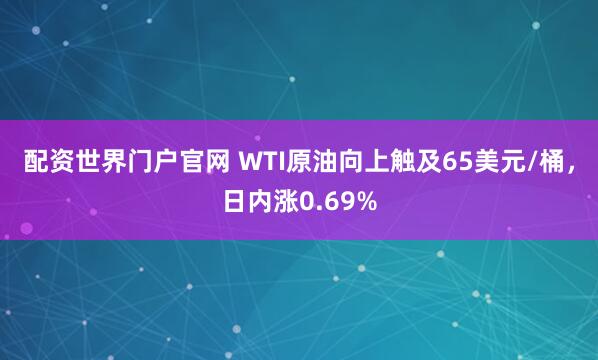 配资世界门户官网 WTI原油向上触及65美元/桶，日内涨0.69%