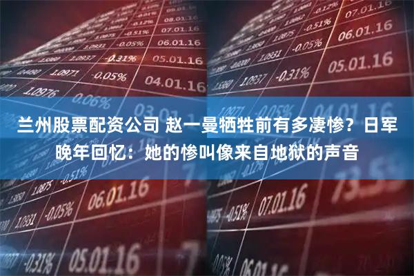 兰州股票配资公司 赵一曼牺牲前有多凄惨？日军晚年回忆：她的惨叫像来自地狱的声音