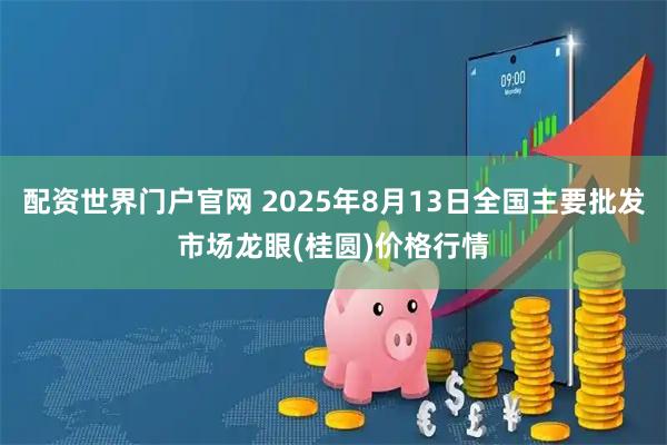 配资世界门户官网 2025年8月13日全国主要批发市场龙眼(桂圆)价格行情