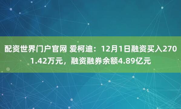 配资世界门户官网 爱柯迪：12月1日融资买入2701.42万元，融资融券余额4.89亿元