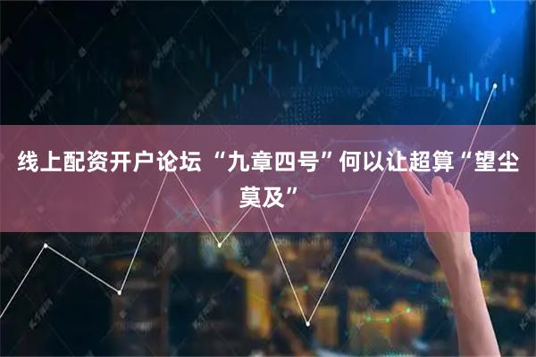 线上配资开户论坛 “九章四号”何以让超算“望尘莫及”