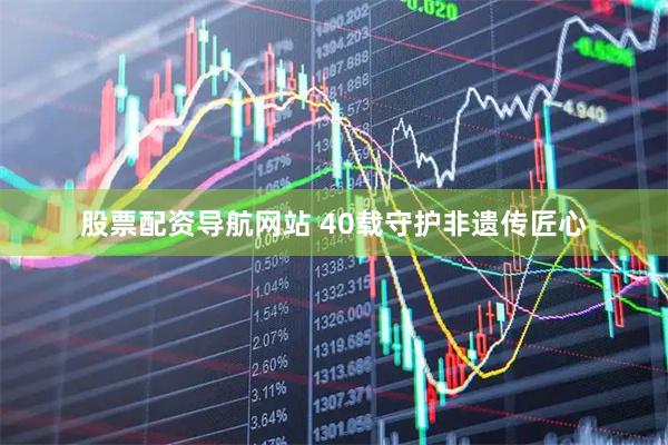 股票配资导航网站 40载守护非遗传匠心