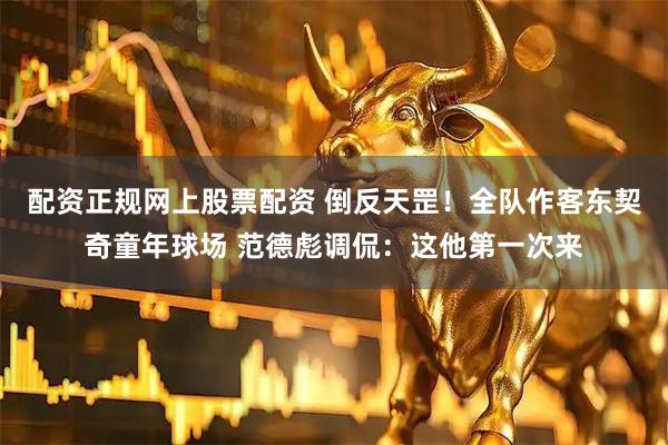 配资正规网上股票配资 倒反天罡！全队作客东契奇童年球场 范德彪调侃：这他第一次来