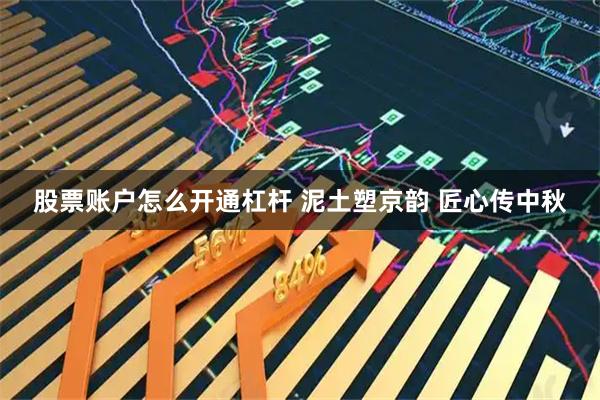 股票账户怎么开通杠杆 泥土塑京韵 匠心传中秋